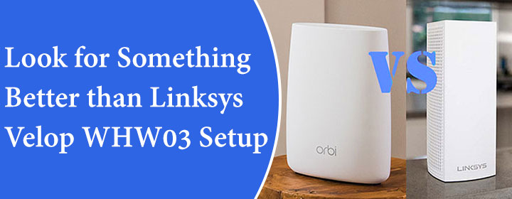 Look for Something Better than Linksys Velop WHW03 Setup