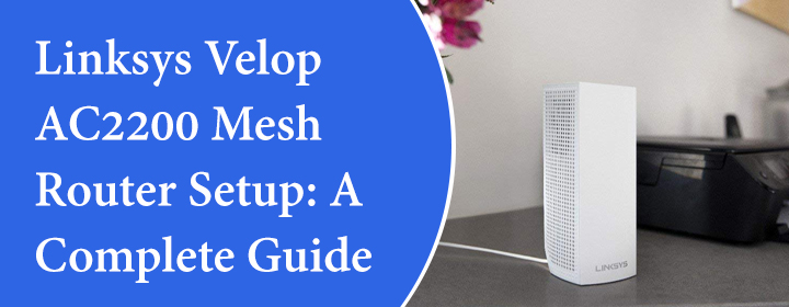 Linksys-Velop-AC2200-Mesh-Router-Setup-A-Complete-Guide